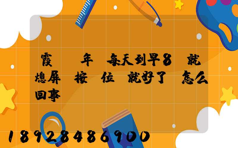 霞輝萬年歷每天到早8點就熄屏,按復位鍵就好了,怎么回事