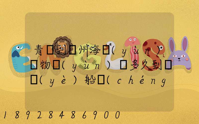 青島到廣州海運(yùn)貨物運(yùn)輸多久到專業(yè)船誠(chéng)海運(yùn)公司
