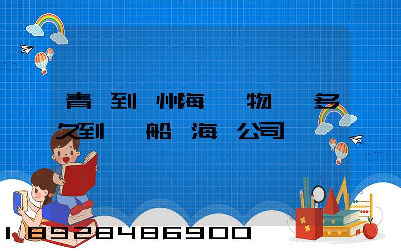 青島到廣州海運貨物運輸多久到專業船誠海運公司