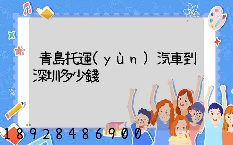 青島托運(yùn)汽車到深圳多少錢