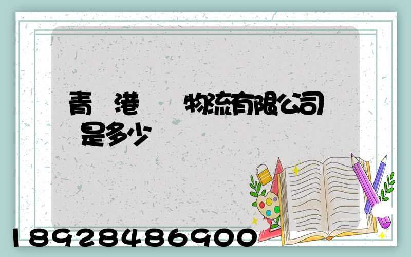 青島港國際物流有限公司電話是多少
