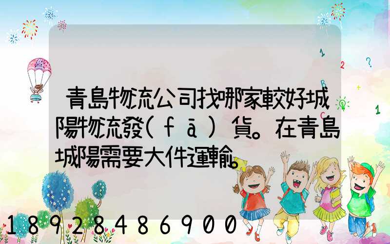 青島物流公司找哪家較好城陽物流發(fā)貨。在青島城陽需要大件運輸。