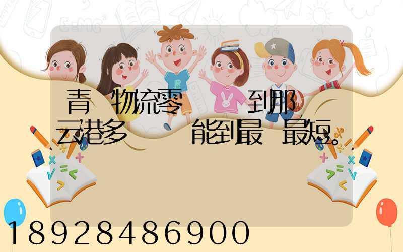 青島物流零擔運輸到那個連云港多長時間能到最長最短。