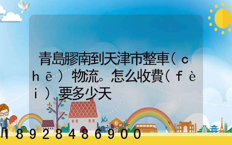 青島膠南到天津市整車(chē)物流。怎么收費(fèi)要多少天