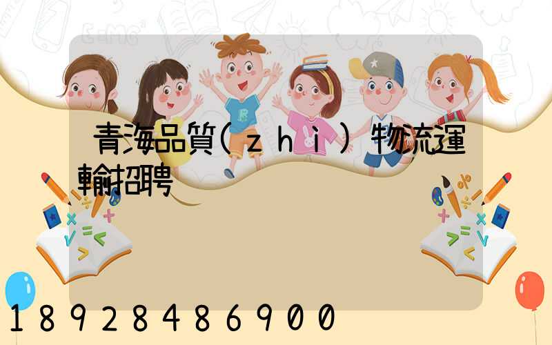 青海品質(zhì)物流運輸招聘