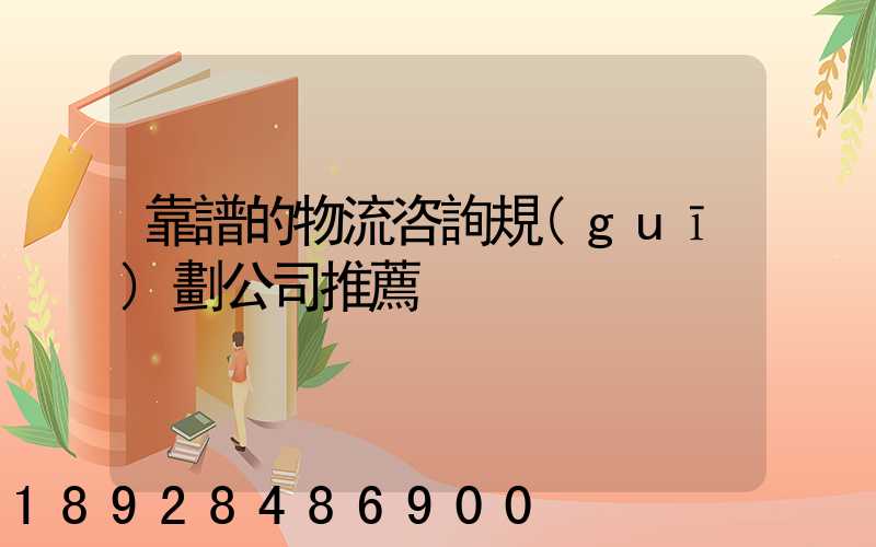 靠譜的物流咨詢規(guī)劃公司推薦