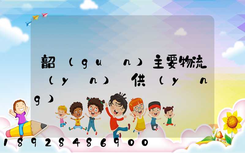 韶關(guān)主要物流運(yùn)輸供應(yīng)