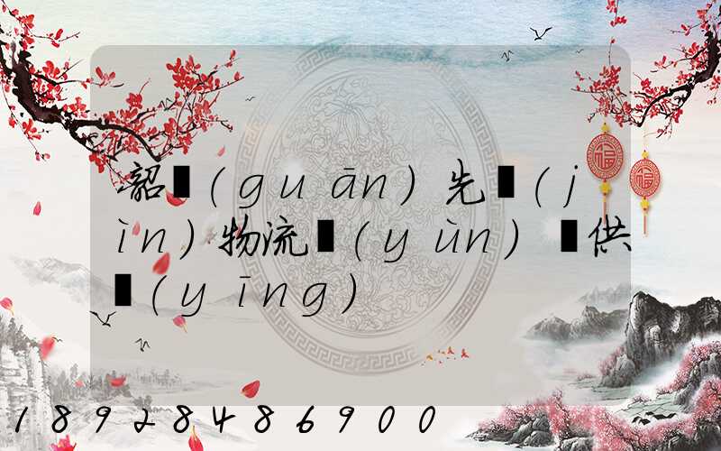 韶關(guān)先進(jìn)物流運(yùn)輸供應(yīng)