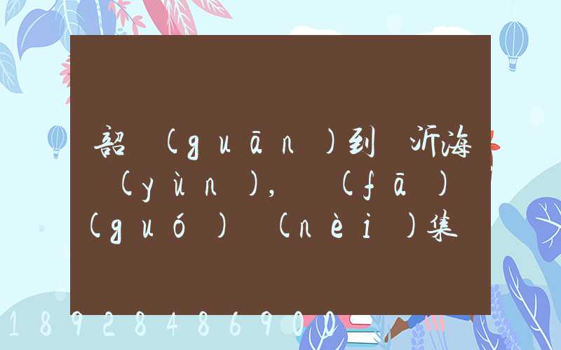 韶關(guān)到臨沂海運(yùn),發(fā)國(guó)內(nèi)集裝箱多少錢一噸