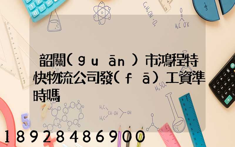 韶關(guān)市鴻程特快物流公司發(fā)工資準時嗎