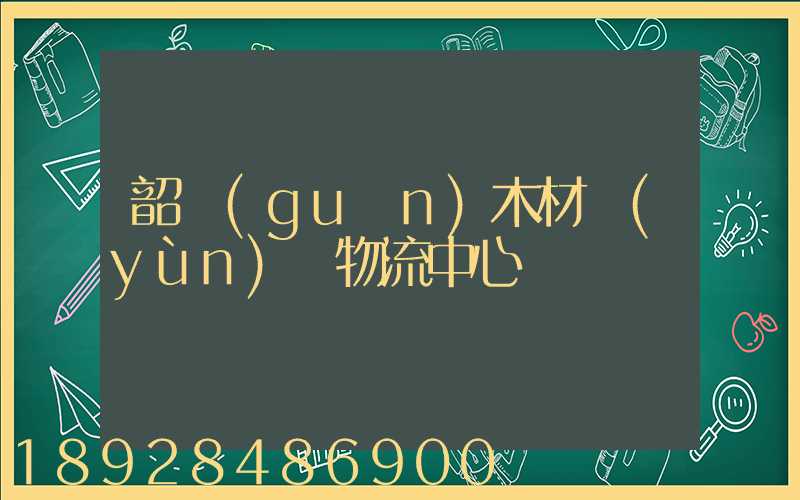 韶關(guān)木材運(yùn)輸物流中心