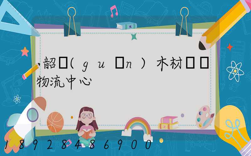 韶關(guān)木材運輸物流中心