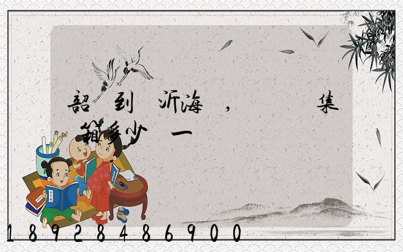 韶關到臨沂海運,發國內集裝箱多少錢一噸