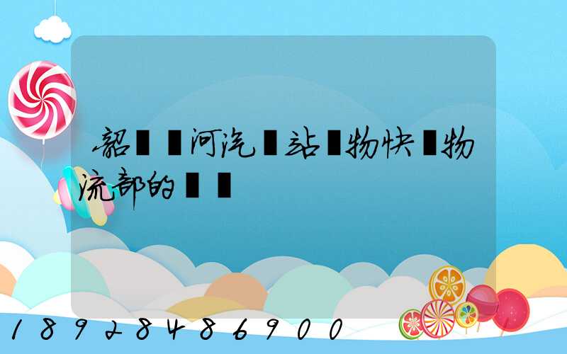 韶關東河汽車站貨物快運物流部的電話