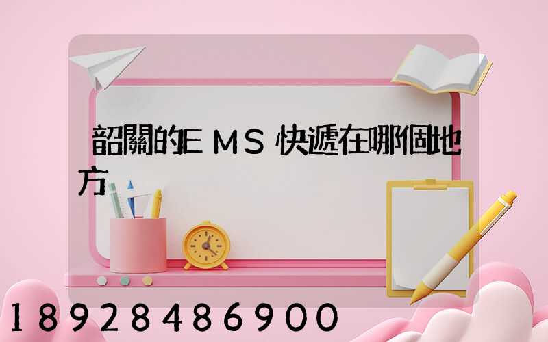 韶關的EMS快遞在哪個地方