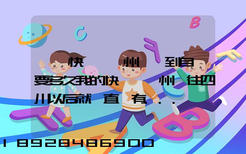 韻達快遞從蘇州發貨到自貢要多久我的快遞從蘇州發往四川以后就一直沒有...