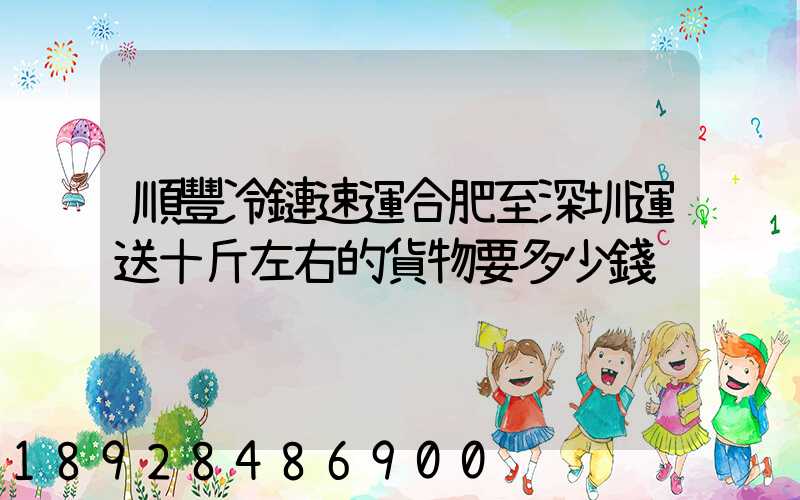 順豐冷鏈速運合肥至深圳運送十斤左右的貨物要多少錢