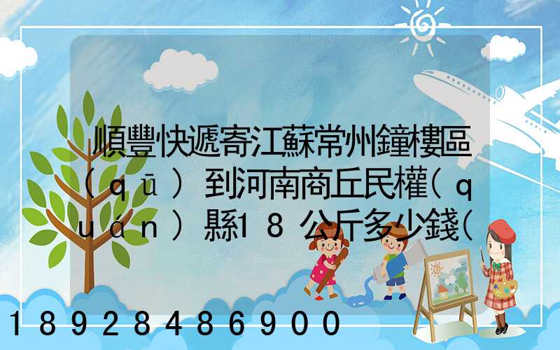 順豐快遞寄江蘇常州鐘樓區(qū)到河南商丘民權(quán)縣18公斤多少錢(qián)