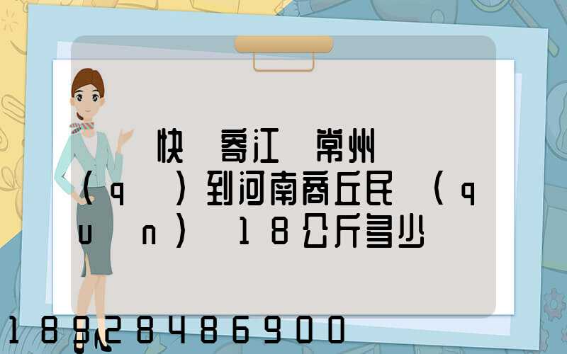 順豐快遞寄江蘇常州鐘樓區(qū)到河南商丘民權(quán)縣18公斤多少錢