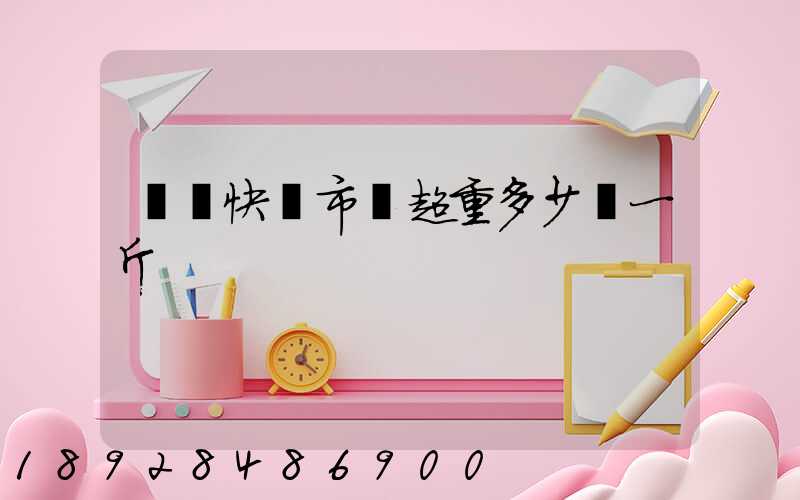 順豐快遞市內超重多少錢一斤