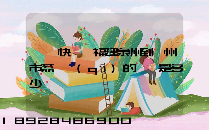 順豐快遞從福建泉州到廣州市荔灣區(qū)的運費是多少