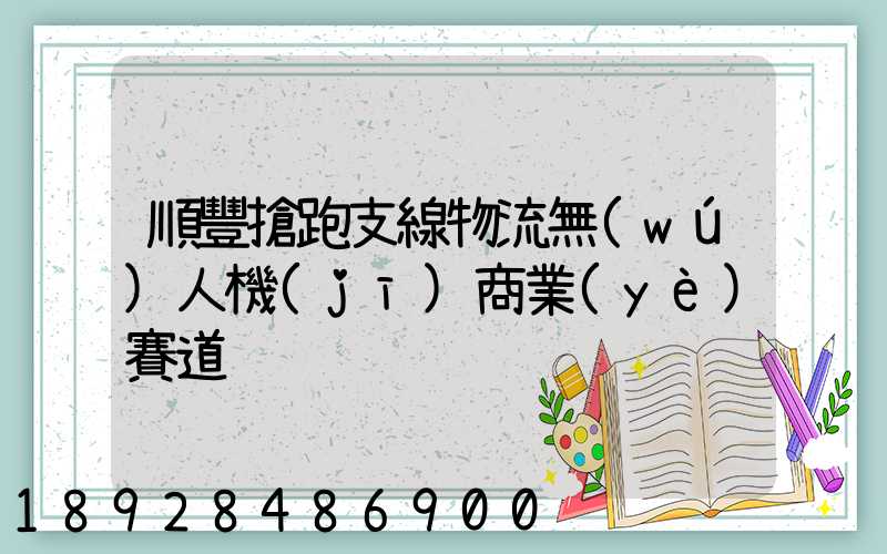 順豐搶跑支線物流無(wú)人機(jī)商業(yè)賽道