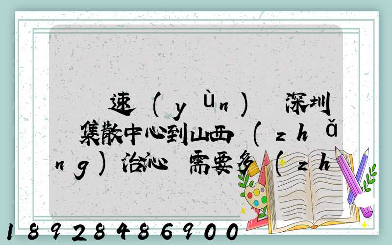 順豐速運(yùn)從深圳總集散中心到山西長(zhǎng)治沁縣需要多長(zhǎng)時(shí)間