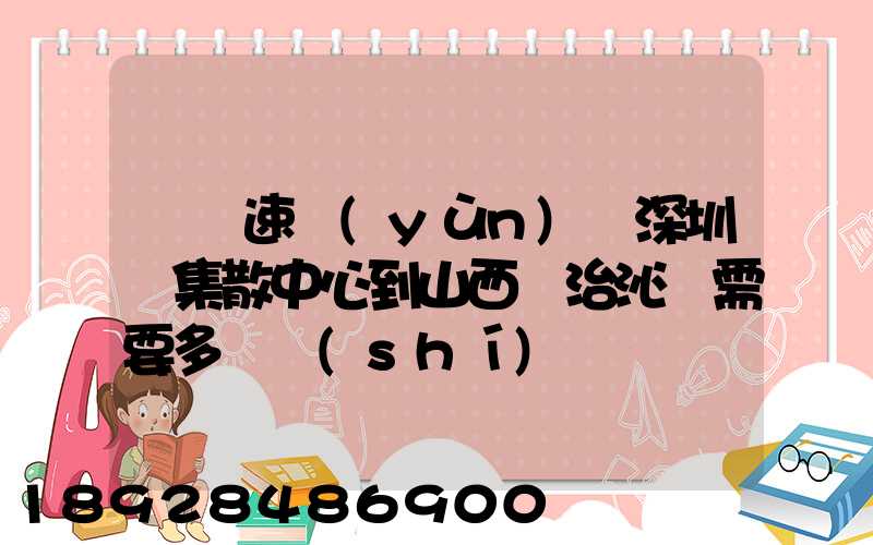 順豐速運(yùn)從深圳總集散中心到山西長治沁縣需要多長時(shí)間