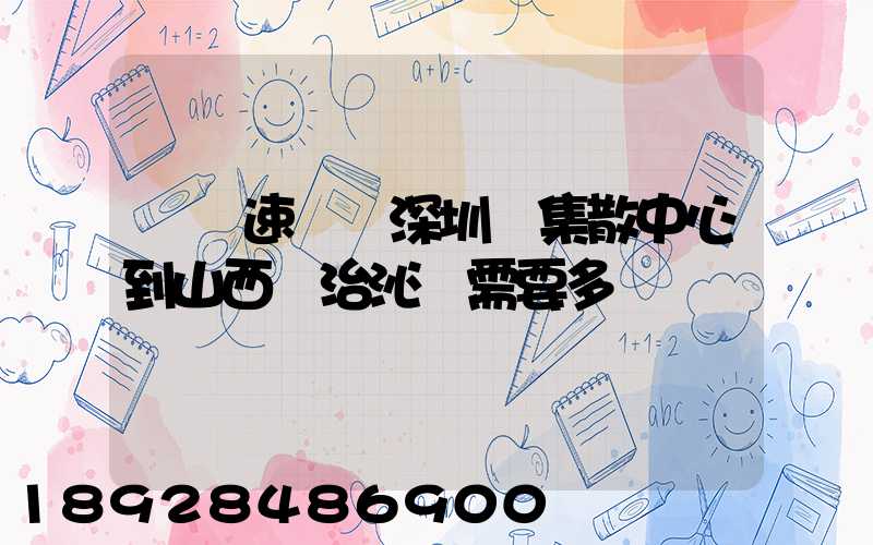 順豐速運從深圳總集散中心到山西長治沁縣需要多長時間