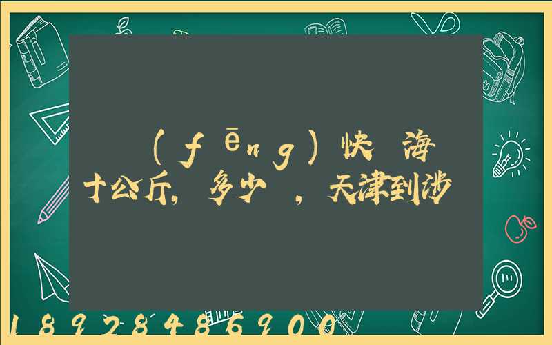 順風(fēng)快遞海鮮十公斤,多少錢,天津到涉縣