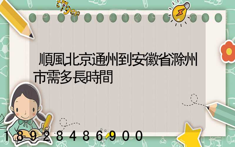 順風北京通州到安徽省滁州市需多長時間
