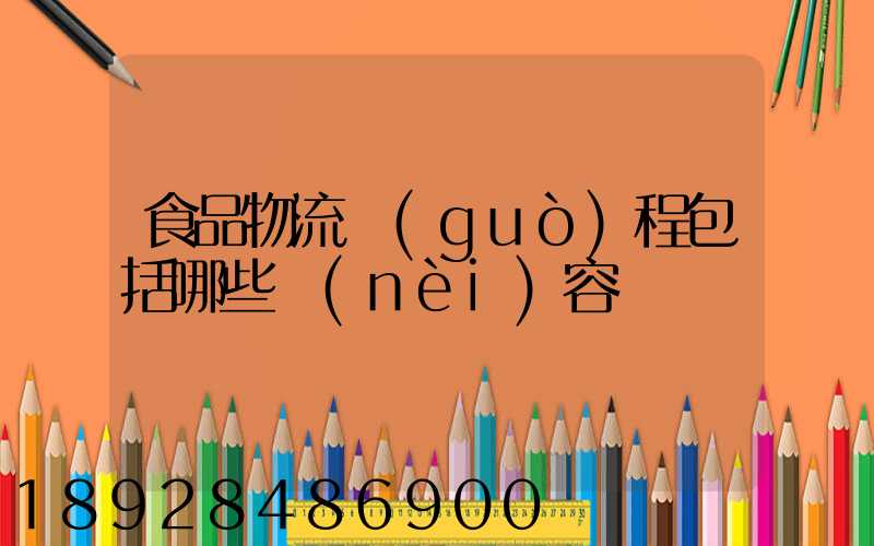 食品物流過(guò)程包括哪些內(nèi)容