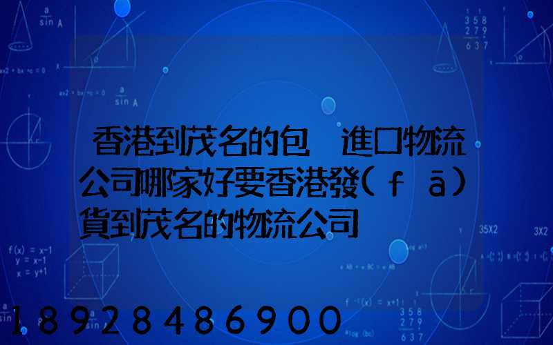 香港到茂名的包稅進口物流公司哪家好要香港發(fā)貨到茂名的物流公司