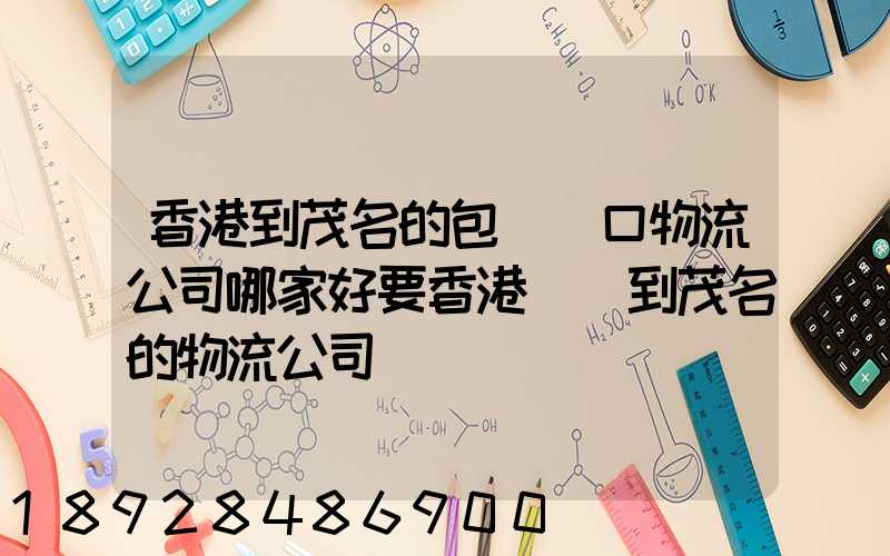 香港到茂名的包稅進口物流公司哪家好要香港發貨到茂名的物流公司