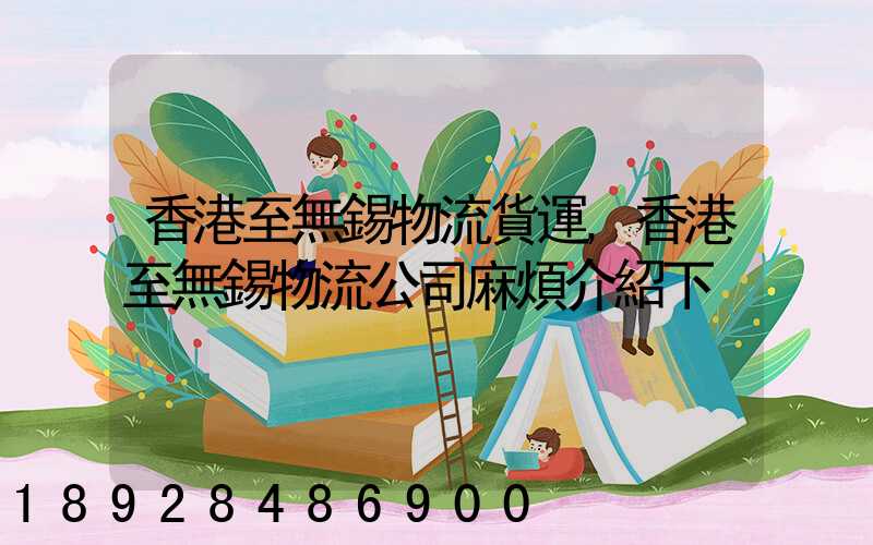香港至無錫物流貨運,香港至無錫物流公司麻煩介紹下