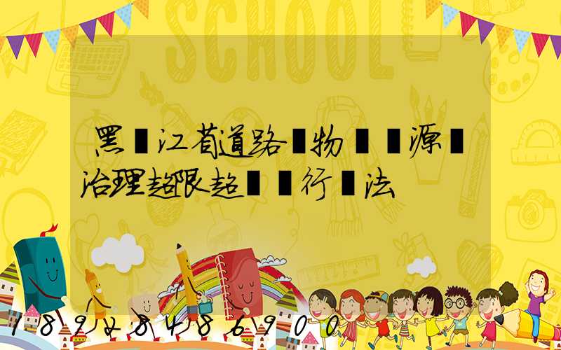 黑龍江省道路貨物運輸源頭治理超限超載暫行辦法